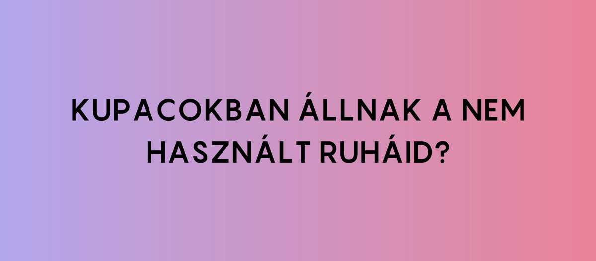 Kupacokban állnak a nem használt ruháid? Beadnád a nem használt ruháidat? Add be nálunk nem használt!